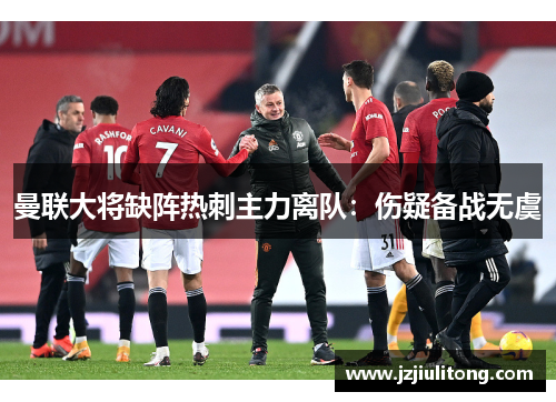 曼联大将缺阵热刺主力离队：伤疑备战无虞